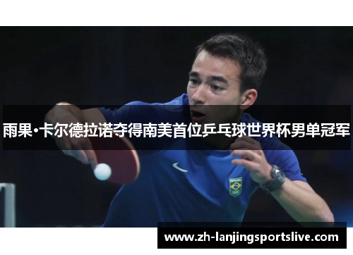 雨果·卡尔德拉诺夺得南美首位乒乓球世界杯男单冠军