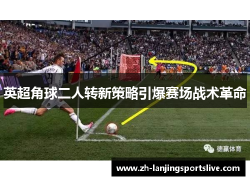 英超角球二人转新策略引爆赛场战术革命