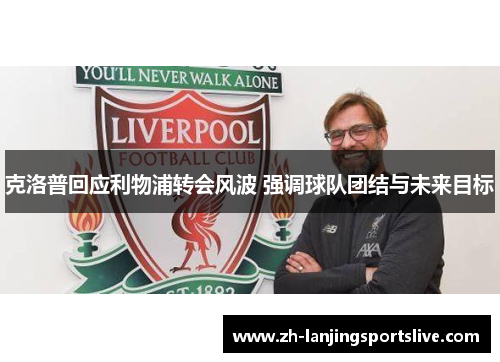 克洛普回应利物浦转会风波 强调球队团结与未来目标